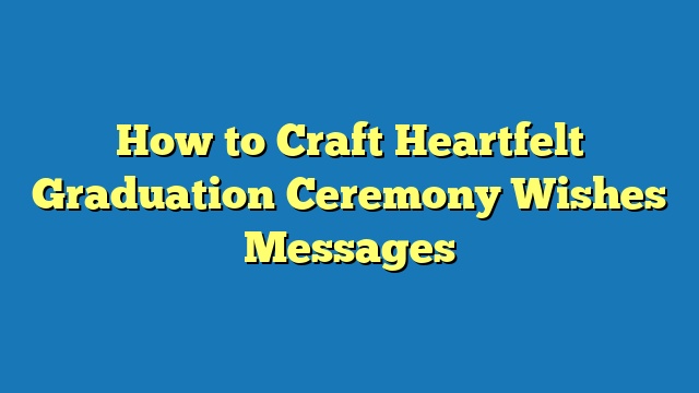 How to Craft Heartfelt Graduation Ceremony Wishes Messages