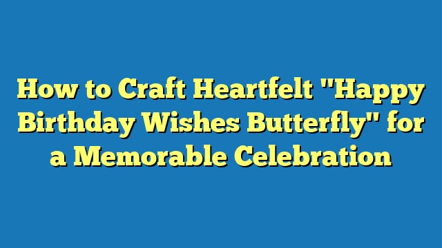How to Craft Heartfelt "Happy Birthday Wishes Butterfly" for a Memorable Celebration