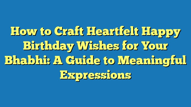 How to Craft Heartfelt Happy Birthday Wishes for Your Bhabhi: A Guide to Meaningful Expressions