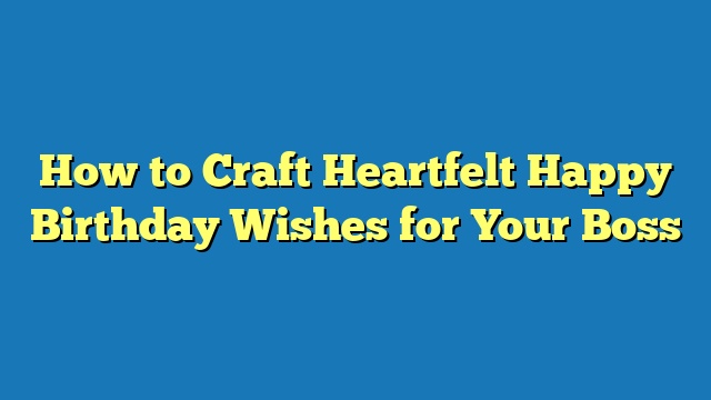 How to Craft Heartfelt Happy Birthday Wishes for Your Boss