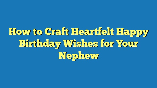 How to Craft Heartfelt Happy Birthday Wishes for Your Nephew