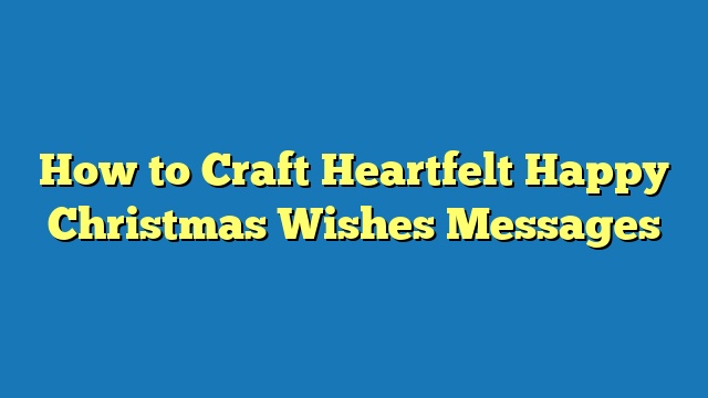 How to Craft Heartfelt Happy Christmas Wishes Messages