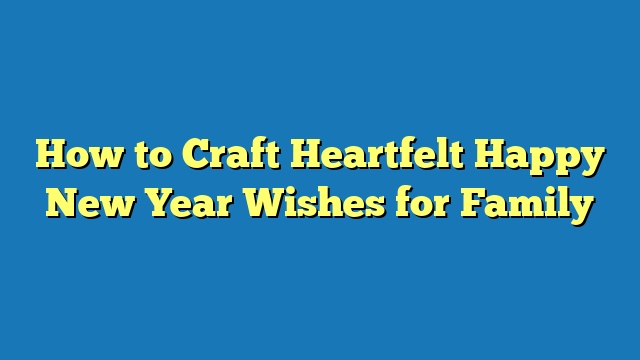 How to Craft Heartfelt Happy New Year Wishes for Family
