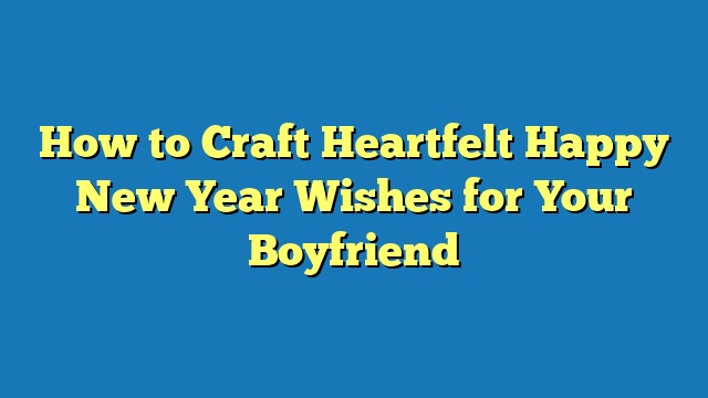 How to Craft Heartfelt Happy New Year Wishes for Your Boyfriend
