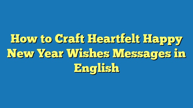 How to Craft Heartfelt Happy New Year Wishes Messages in English