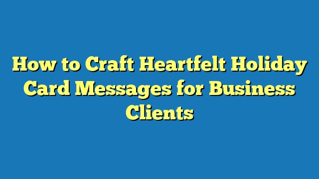 How to Craft Heartfelt Holiday Card Messages for Business Clients