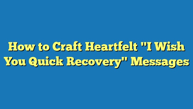 How to Craft Heartfelt "I Wish You Quick Recovery" Messages