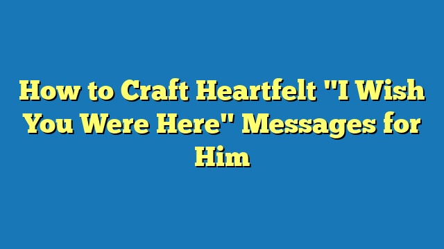 How to Craft Heartfelt "I Wish You Were Here" Messages for Him