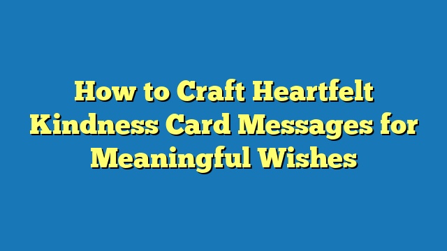 How to Craft Heartfelt Kindness Card Messages for Meaningful Wishes