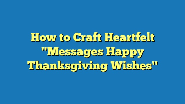 How to Craft Heartfelt "Messages Happy Thanksgiving Wishes"