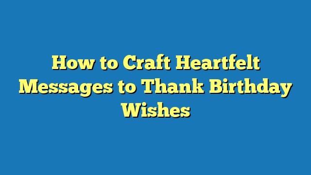 How to Craft Heartfelt Messages to Thank Birthday Wishes