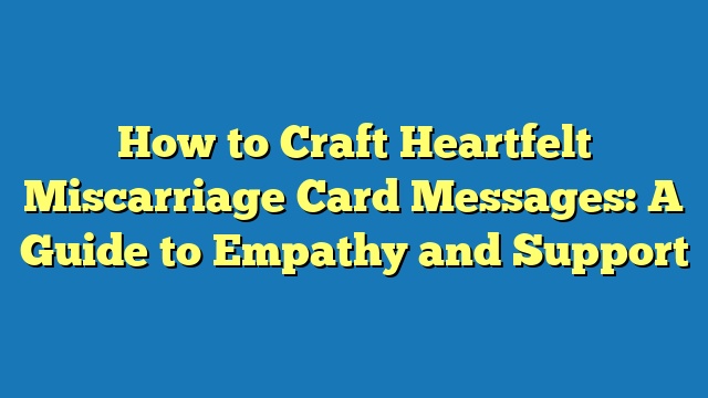 How to Craft Heartfelt Miscarriage Card Messages: A Guide to Empathy and Support