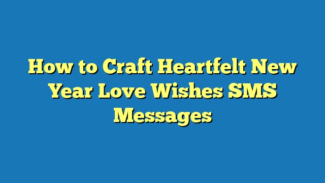 How to Craft Heartfelt New Year Love Wishes SMS Messages