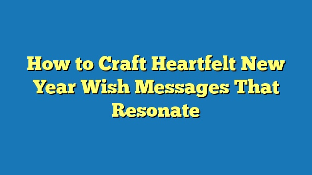 How to Craft Heartfelt New Year Wish Messages That Resonate