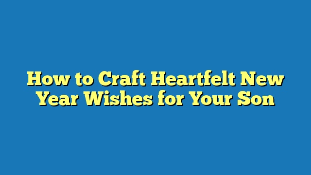 How to Craft Heartfelt New Year Wishes for Your Son