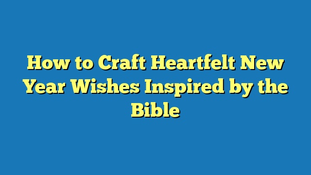 How to Craft Heartfelt New Year Wishes Inspired by the Bible