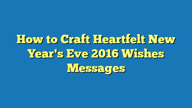 How to Craft Heartfelt New Year's Eve 2016 Wishes Messages