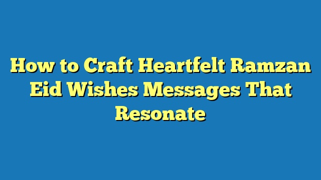 How to Craft Heartfelt Ramzan Eid Wishes Messages That Resonate