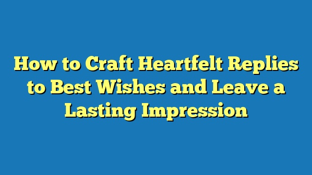 How to Craft Heartfelt Replies to Best Wishes and Leave a Lasting Impression