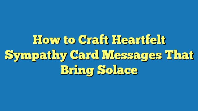 How to Craft Heartfelt Sympathy Card Messages That Bring Solace
