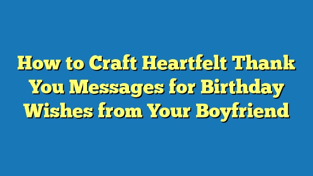 How to Craft Heartfelt Thank You Messages for Birthday Wishes from Your Boyfriend