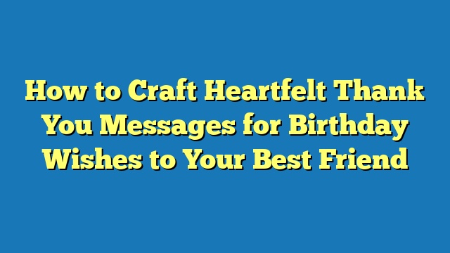 How to Craft Heartfelt Thank You Messages for Birthday Wishes to Your Best Friend