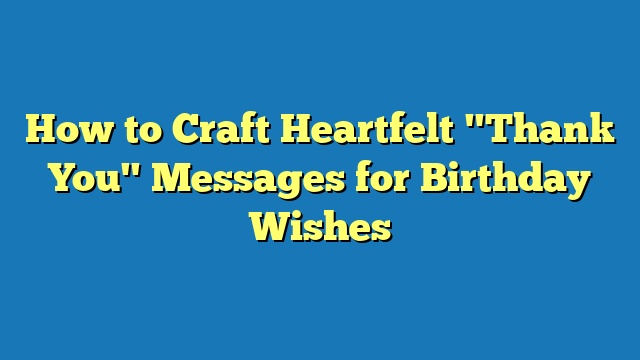 How to Craft Heartfelt "Thank You" Messages for Birthday Wishes