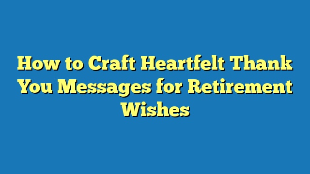 How to Craft Heartfelt Thank You Messages for Retirement Wishes