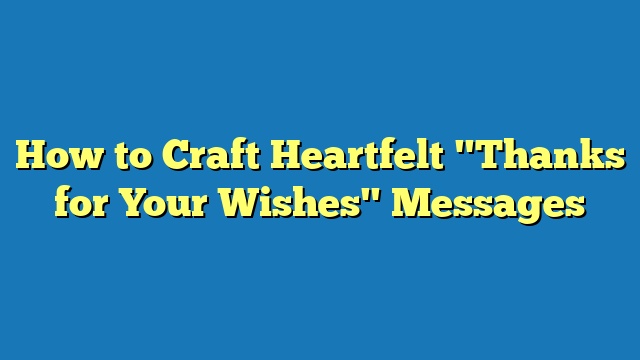 How to Craft Heartfelt "Thanks for Your Wishes" Messages