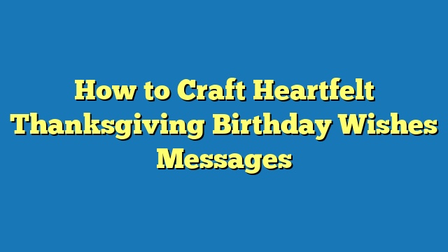 How to Craft Heartfelt Thanksgiving Birthday Wishes Messages