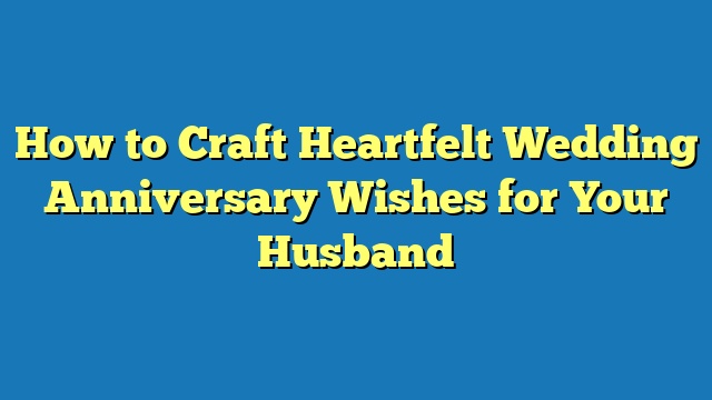 How to Craft Heartfelt Wedding Anniversary Wishes for Your Husband