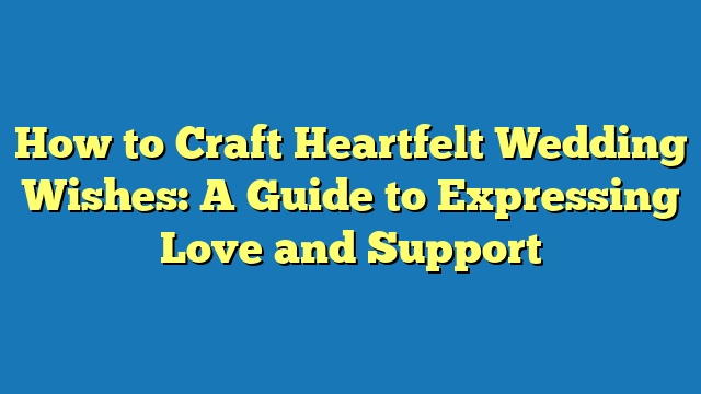 How to Craft Heartfelt Wedding Wishes: A Guide to Expressing Love and Support