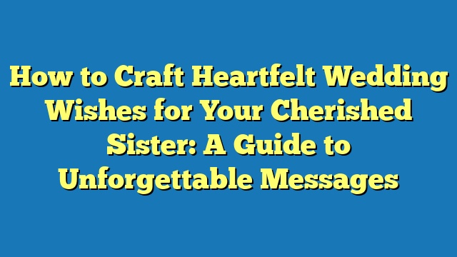 How to Craft Heartfelt Wedding Wishes for Your Cherished Sister: A Guide to Unforgettable Messages
