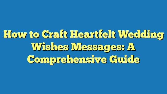How to Craft Heartfelt Wedding Wishes Messages: A Comprehensive Guide