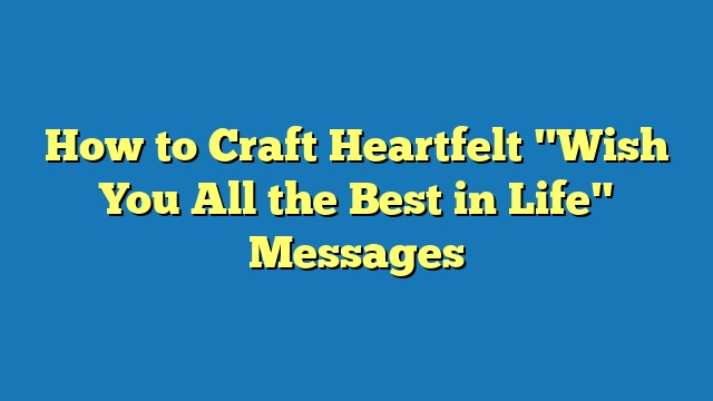 How to Craft Heartfelt "Wish You All the Best in Life" Messages