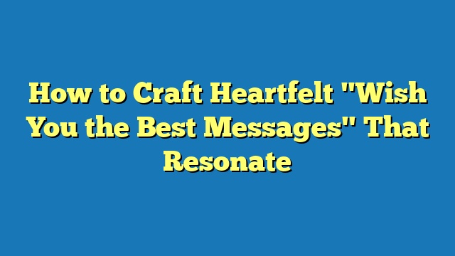 How to Craft Heartfelt "Wish You the Best Messages" That Resonate