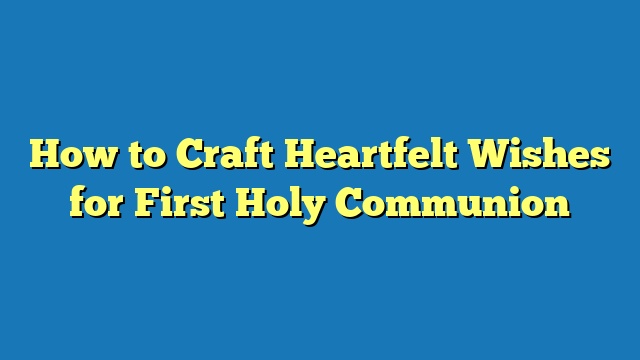 How to Craft Heartfelt Wishes for First Holy Communion