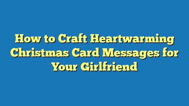 How to Craft Heartwarming Christmas Card Messages for Your Girlfriend