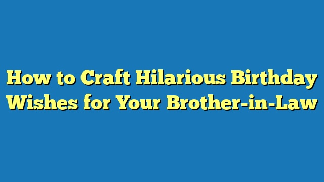 How to Craft Hilarious Birthday Wishes for Your Brother-in-Law