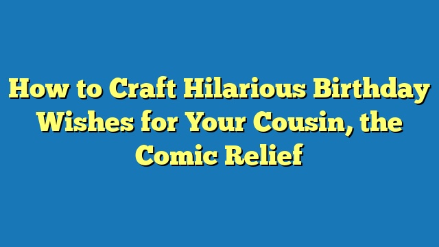 How to Craft Hilarious Birthday Wishes for Your Cousin, the Comic Relief