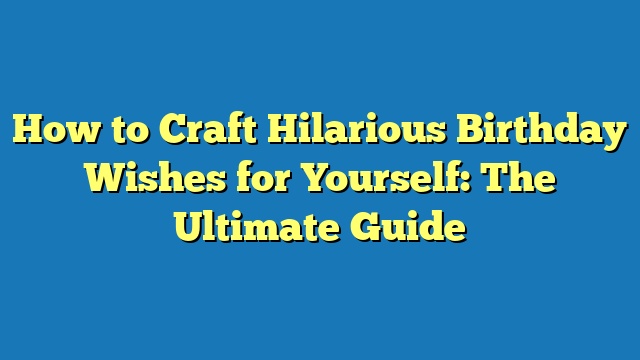 How to Craft Hilarious Birthday Wishes for Yourself: The Ultimate Guide