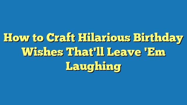 How to Craft Hilarious Birthday Wishes That'll Leave 'Em Laughing