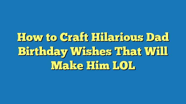 How to Craft Hilarious Dad Birthday Wishes That Will Make Him LOL