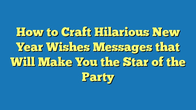 How to Craft Hilarious New Year Wishes Messages that Will Make You the Star of the Party