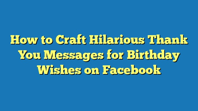 How to Craft Hilarious Thank You Messages for Birthday Wishes on Facebook