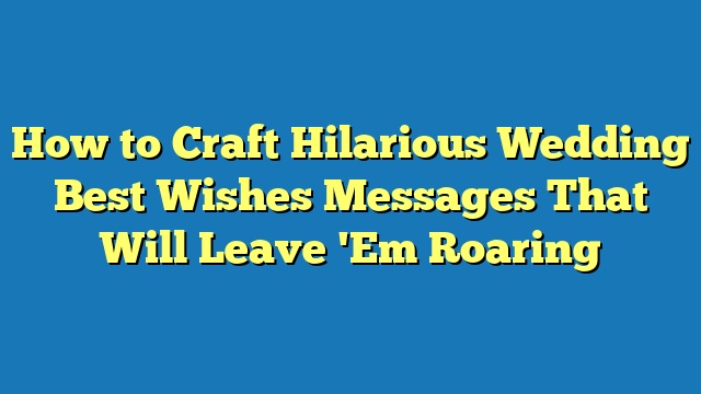 How to Craft Hilarious Wedding Best Wishes Messages That Will Leave 'Em Roaring