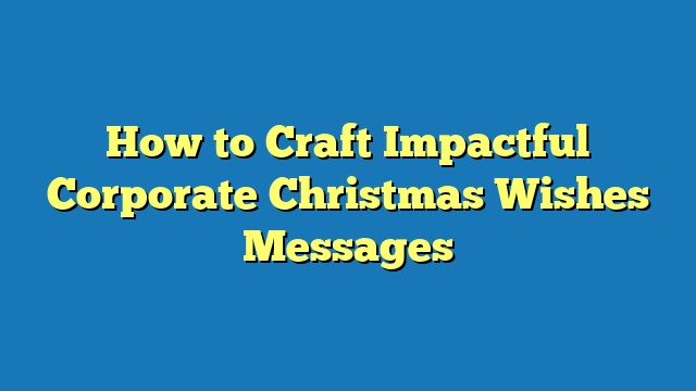 How to Craft Impactful Corporate Christmas Wishes Messages