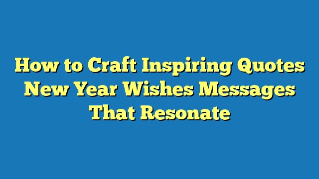 How to Craft Inspiring Quotes New Year Wishes Messages That Resonate