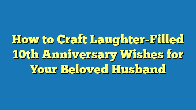 How to Craft Laughter-Filled 10th Anniversary Wishes for Your Beloved Husband
