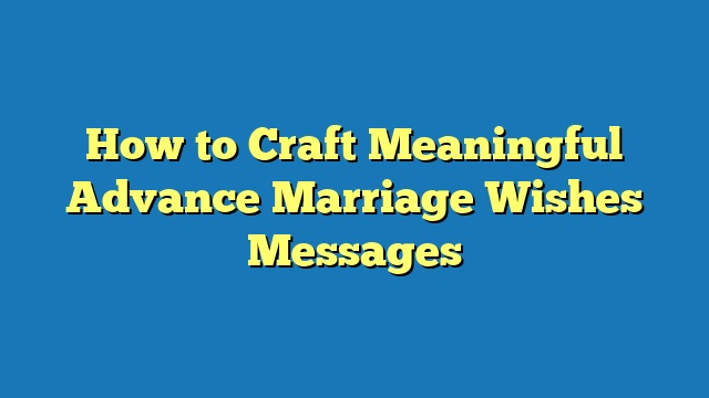 How to Craft Meaningful Advance Marriage Wishes Messages